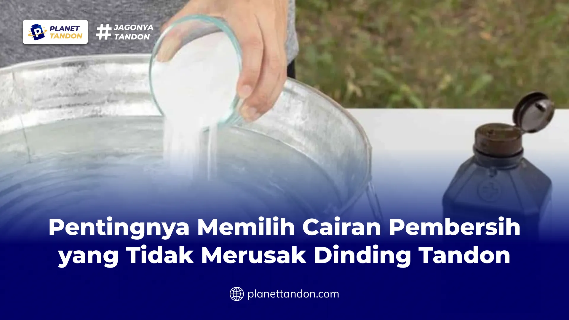 Pentingnya Memilih Cairan Pembersih yang Tidak Merusak Dinding Tandon